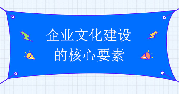 企業(yè)文化建設(shè)咨詢機(jī)構(gòu)：企業(yè)文化建設(shè)的核心要素