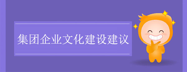 集團(tuán)企業(yè)文化建設(shè)建議