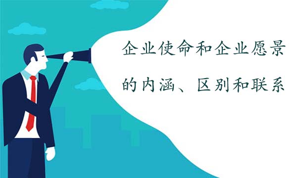 企業(yè)使命和企業(yè)愿景的內(nèi)涵、區(qū)別和聯(lián)系