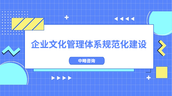 企業(yè)文化管理體系規(guī)范化建設(shè)