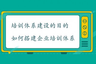 培訓(xùn)體系建設(shè)的目的是什么？如何搭建企業(yè)培訓(xùn)體系